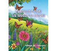 FARFALLE E FIORI, UN MONDO DI COLORI! - Album con disegni da colorare per bambine e bambini dai 3 anni in su