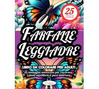 FARFALLE LEGGIADRE LIBRO DA COLORARE PER ADULTI: 25 immagini antistress per ritrovare calma, equilibrio e pace interiore