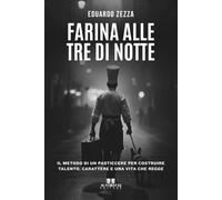 Farina alle tre di notte: Il metodo di un pasticcere per costruire talento, carattere e una vita che regge
