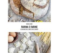 Farina e farine: La passione per il pane e per gli impasti (Tecniche e Cotture)