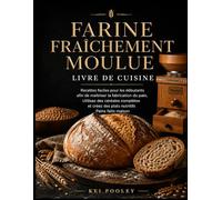 Farine fraîchement moulue Livre de cuisine: Recettes faciles pour les débutants afin de maîtriser la fabrication du pain, Utilisez des céréales complètes et créez des plats nutritifs Pains faits maiso