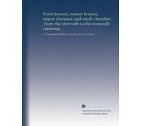Farm houses, manor houses, minor chateaux and small churches, from the eleventh to the sixteenth centuries: in Normandy, Brittany and other parts of France: Volume 1