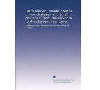 Farm houses, manor houses, minor chateaux and small churches, from the eleventh to the sixteenth centuries: In Normandy, Brittany and other parts of France: Volume 2