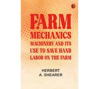 Farm Mechanics: Machinery and Its Use to Save Hand Labor on the Farm.