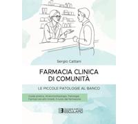 Farmacia clinica di comunità. Le piccole patologie al banco. Guida pratica. Anatomofisiologia, patologie, farmaci ed altri rimedi, il ruolo del farmacista
