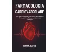 FARMACOLOGIA CARDIOVASCOLARE: Una guida completa ad antiaritmiche, anticoagulanti, farmaci per l'insufficienza cardiaca e cure d'emergenza