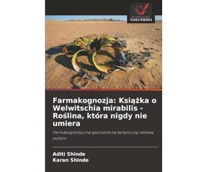 Farmakognozja: Książka o Welwitschia mirabilis - Roślina, która nigdy nie umiera: Farmakognostyczne spojrzenie na botaniczną relikwię pustyni