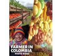 Farmer In Colombia Photo Book: 40 Stunning Images Capturing The Daily Life And Culture Of Colombian Farmers