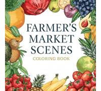 Farmer’s Market Scenes Book: Enjoy Relaxing Coloring Pages of Fresh Produce Gardens Flowers and Countryside Beauty
