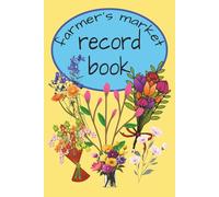 Farmer's market record bood: Farmers Market Flower Seller Logbook: Track Locations, Booth Numbers, Setup & Breakdown Times, Customer Feedback, Inventory, Sales, Marketing Plans & Future Notes