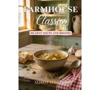 Farmhouse Classics - Hearty Soups & Broths: 70 classic homemade soup and broth recipes straight from the farmhouse to your kitchen