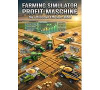 Farming Simulator Profit-Maschine: Die ultimative Effizienz-Bibel: Fahrzeug-Guides, optimale Feldwirtschaft und bewährte Geldverdien-Strategien für maximale Erträge