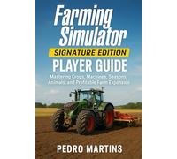 Farming Simulator: Signature Edition Player Guide: Mastering Crops, Machines, Seasons, Animals, and Profitable Farm Expansion