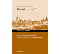 Farming the City: The Resilience and Decline of Urban Agriculture in European History. Resilienz und Niedergang der städtischen Landwirtschaft in der ... für Geschichte des ländlichen Raumes)