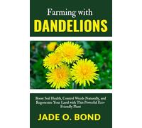 Farming with Dandelions: Boost Soil Health, Control Weeds Naturally, and Regenerate Your Land with This Powerful Eco-Friendly Plant (All About Dandelions)