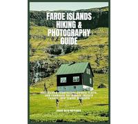 FAROE ISLANDS HIKING & PHOTOGRAPHY GUIDE: Self-Guided Itineraries, Scenic Trails, and Lookouts for Hikers, Nature Lovers, and Travel Creators