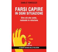 Farsi capire in ogni situazione: Dire ciò che conta, restando in relazione (La nuova scienza delle relazioni)