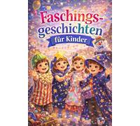 Faschingsgeschichten für Kinder: 20 fröhliche Vorlesegeschichten rund um Fasching, Mut, Freundschaft und Fantasie - für Kinder ab 6 Jahren
