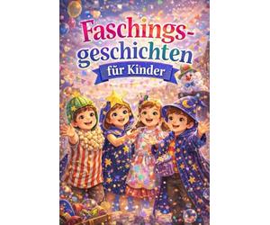 Faschingsgeschichten für Kinder: 20 fröhliche Vorlesegeschichten rund um Fasching, Mut, Freundschaft und Fantasie - für Kinder ab 6 Jahren