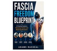 Fascia Freedom Blueprint: A Practical Guide to Releasing Tension and Restoring Movement