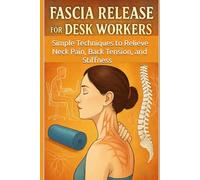 Fascia Release for Desk Workers: Simple Techniques to Relieve Neck Pain, Back Tension, and Stiffness
