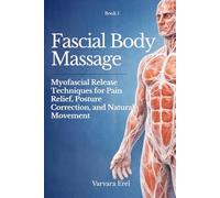 Fascial Body Massage: Myofascial Release Techniques for Pain Relief, Posture Correction, and Natural Movement