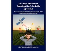 Fascicolo Aziendale e Contributi PAC : la Guida Operativa: Come evitare sanzioni AGEA, superare i controlli AMS e massimizzare gli aiuti senza errori
