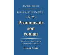 Fascicule n°2 : Promouvoir son roman: Se faire connaître sans se perdre ni s'épuiser (L'après-roman - Le parcours de l'auteur)