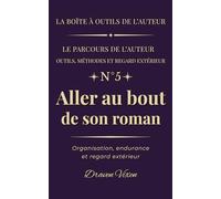 Fascicule n° 5 - Aller au bout de son roman: Organisation, endurance et regard extérieur (La boîte à outils de l'auteur)