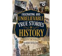 Fascinating and Unbelievable True Stories in History: Surprising Events That Shaped the World