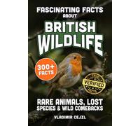Fascinating Facts About British Wildlife: Astonishing Animals, Birds, and Sea Life of Britain, and the Species That Vanished, With Verified References (FUN & INTRIGUING FACTS BOOKS SERIES)