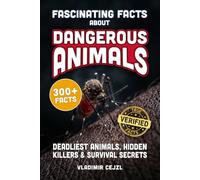 Fascinating Facts About Dangerous Animals: The World's Deadliest Animals, Hidden Killers and How to Survive an Encounter - With Verified References (FUN & INTRIGUING FACTS BOOKS SERIES)