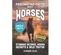 Fascinating Facts About Horses: Records, Breeds, and Astonishing Secrets of The World's Most Majestic Animal (FUN & INTRIGUING FACTS BOOKS SERIES)