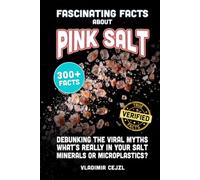 Fascinating Facts About Pink Salt: Debunking the Myths About Himalayan, Sea, and Table Salt, and the Evidence on Minerals, Detox, Microplastics, ... Trick (FUN & INTRIGUING FACTS BOOKS SERIES)