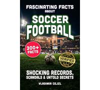 Fascinating Facts About Soccer Football: Records, Scandals, and Mind-Blowing Secrets of the Beautiful Game (FUN & INTRIGUING FACTS BOOKS SERIES)
