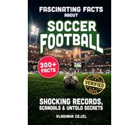 Fascinating Facts About Soccer Football: Records, Scandals, and Mind-Blowing Secrets of the Beautiful Game (FUN & INTRIGUING FACTS BOOKS SERIES)