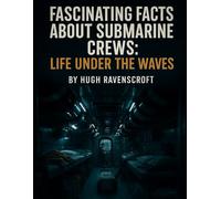 Fascinating Facts About Submarine Crews: Life Under the Waves (Machines of War: Inside the World’s Most Powerful Military Technology)
