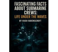 Fascinating Facts About Submarine Crews: Life Under the Waves (Machines of War: Inside the World’s Most Powerful Military Technology)