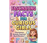 Fascinating Facts for Curious Girls: Fun Science, Animals, Food and World Wonders