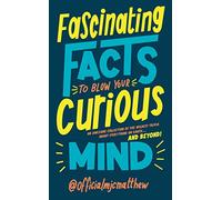 Fascinating Facts to Blow Your Curious Mind: An awesome collection of the wildest trivia about everything on Earth … and beyond!
