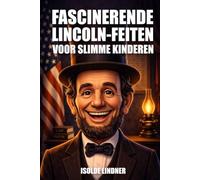 Fascinerende Abraham Lincoln Feiten voor slimme Kinderen: Leer het ongelooflijke verhaal van Amerika's Meest Eervolle President