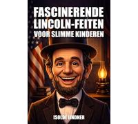 Fascinerende Abraham Lincoln Feiten voor slimme Kinderen: Leer het ongelooflijke verhaal van Amerika's Meest Eervolle President