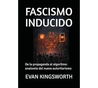 FASCISMO INDUCIDO: De la propaganda al algoritmo: anatomía del nuevo autoritarismo