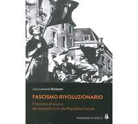 Fascismo rivoluzionario. Il fascismo di sinistra dal sansepolcrismo alla Repubblica Sociale (Bastian contrari)
