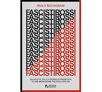 Fascisti rossi. Da Salò al PCI, la storia sconosciuta di una migrazione politica (1943-53) (Storica)