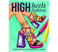 Fashion Coloring Book for Adult Women and Teens: 55 Glamour High Heels Couture Designer Shoes Statement Sandals Pin Up Boots and Vintage Footwear for Stress Relief