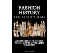 Fashion History Core Concepts Series: An Introduction to Clothing, Culture, Identity & Style Across Civilizations