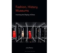 Fashion, History, Museums: Inventing the Display of Dress