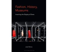 Fashion, History, Museums: Inventing the Display of Dress