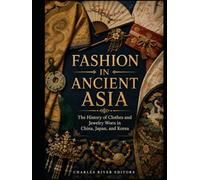 Fashion in Ancient Asia: The History of Clothes and Jewelry Worn in China, Japan, and Korea